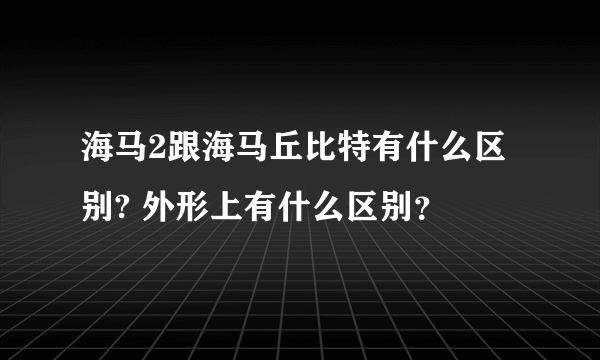 海马2跟海马丘比特有什么区别? 外形上有什么区别？