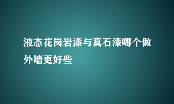 液态花岗岩漆与真石漆哪个做外墙更好些