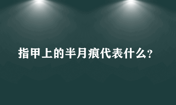 指甲上的半月痕代表什么？