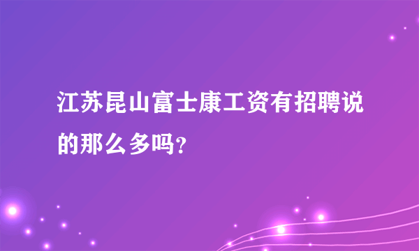 江苏昆山富士康工资有招聘说的那么多吗？