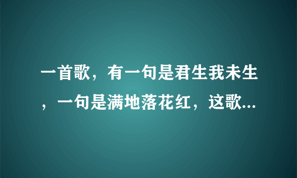 一首歌，有一句是君生我未生，一句是满地落花红，这歌名是什么