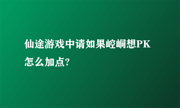 仙途游戏中请如果崆峒想PK怎么加点?