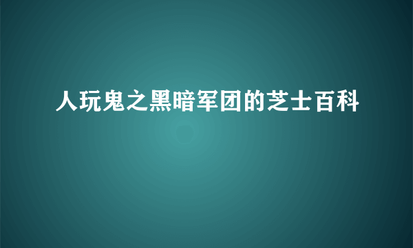 人玩鬼之黑暗军团的芝士百科