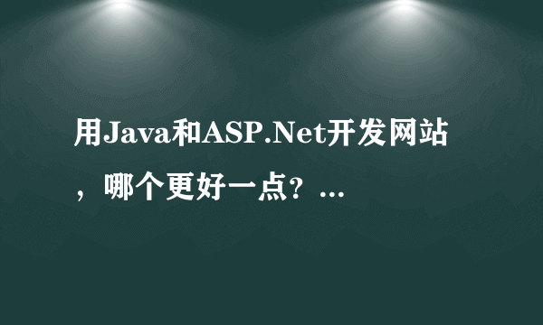 用Java和ASP.Net开发网站，哪个更好一点？优缺点有哪些？ 希望描述详细点！