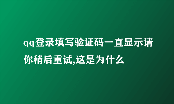 qq登录填写验证码一直显示请你稍后重试,这是为什么