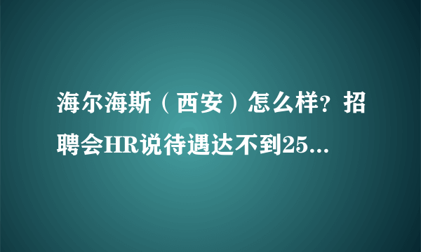 海尔海斯（西安）怎么样？招聘会HR说待遇达不到2500，其他方面的怎么样呢