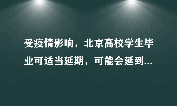 受疫情影响，北京高校学生毕业可适当延期，可能会延到什么时候？其他地区会延期吗？