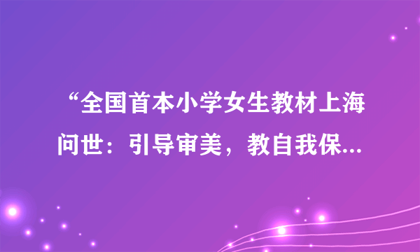 “全国首本小学女生教材上海问世：引导审美，教自我保护”，你觉得怎么样？