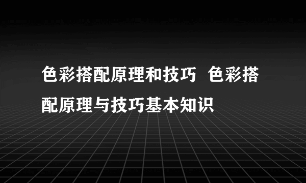 色彩搭配原理和技巧  色彩搭配原理与技巧基本知识