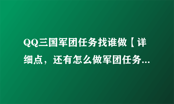 QQ三国军团任务找谁做【详细点，还有怎么做军团任务】好了马上采纳