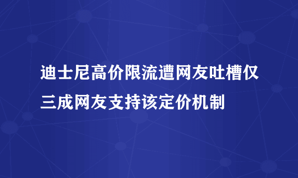 迪士尼高价限流遭网友吐槽仅三成网友支持该定价机制