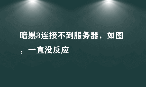 暗黑3连接不到服务器，如图，一直没反应