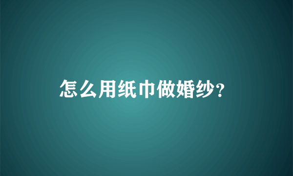 怎么用纸巾做婚纱？