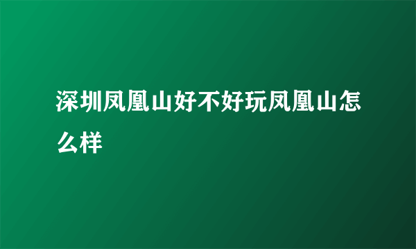 深圳凤凰山好不好玩凤凰山怎么样