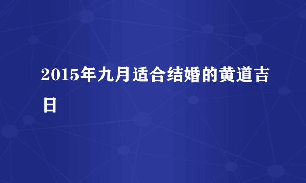 2015年九月适合结婚的黄道吉日