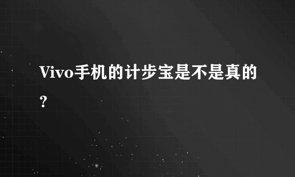 Vivo手机的计步宝是不是真的?