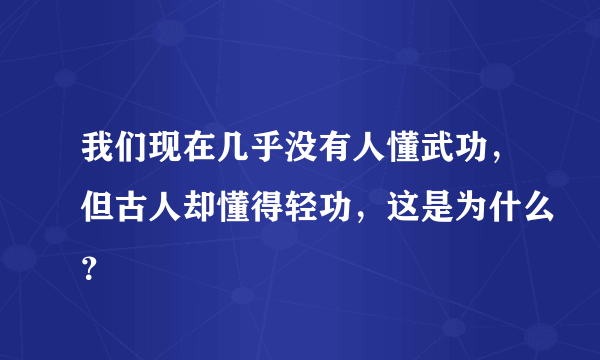 我们现在几乎没有人懂武功，但古人却懂得轻功，这是为什么？