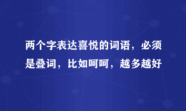 两个字表达喜悦的词语，必须是叠词，比如呵呵，越多越好