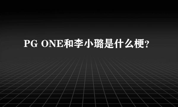 PG ONE和李小璐是什么梗？