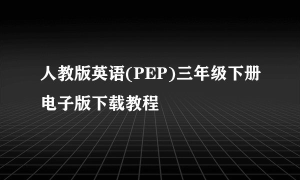 人教版英语(PEP)三年级下册电子版下载教程