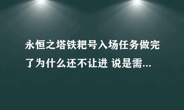 永恒之塔铁耙号入场任务做完了为什么还不让进 说是需要主神的承认