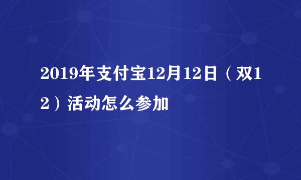 2019年支付宝12月12日（双12）活动怎么参加