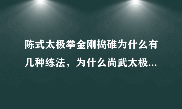 陈式太极拳金刚捣碓为什么有几种练法，为什么尚武太极的练法与普通的