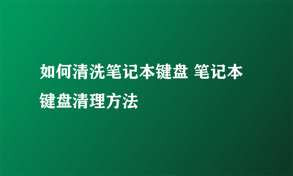 如何清洗笔记本键盘 笔记本键盘清理方法