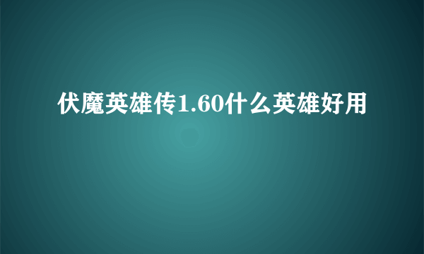 伏魔英雄传1.60什么英雄好用