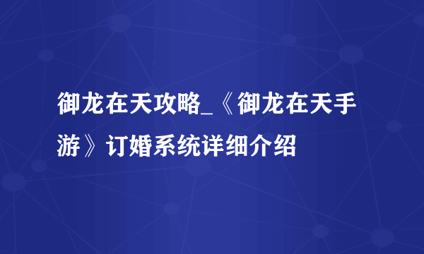 御龙在天攻略_《御龙在天手游》订婚系统详细介绍