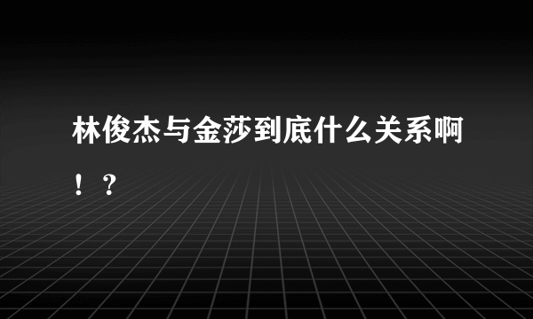 林俊杰与金莎到底什么关系啊！？