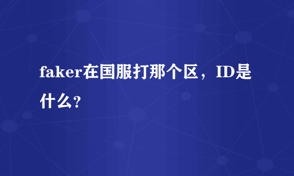 faker在国服打那个区，ID是什么？