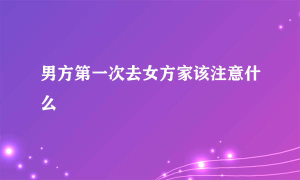 男方第一次去女方家该注意什么