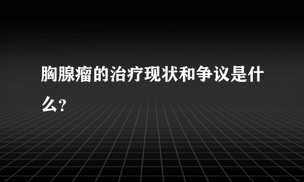 胸腺瘤的治疗现状和争议是什么？