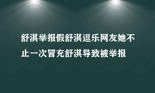 舒淇举报假舒淇逗乐网友她不止一次冒充舒淇导致被举报