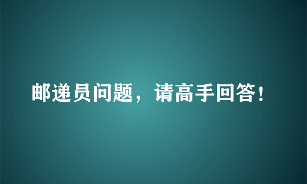 邮递员问题，请高手回答！