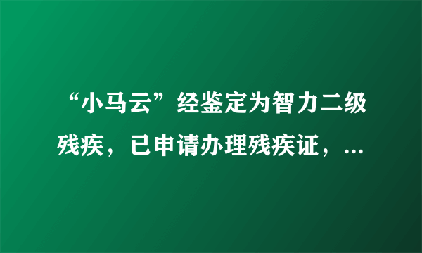 “小马云”经鉴定为智力二级残疾，已申请办理残疾证，这是什么原因造成的？