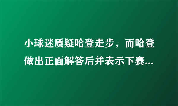 小球迷质疑哈登走步，而哈登做出正面解答后并表示下赛季有绝招，这会是什么？