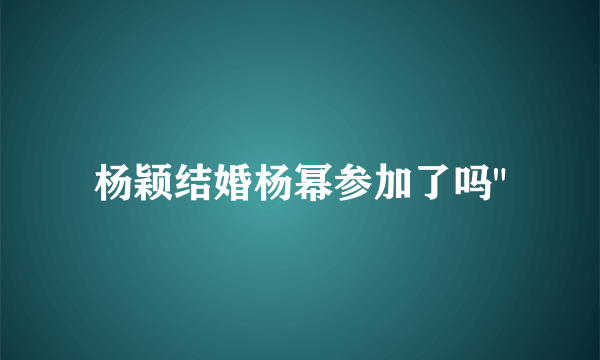 杨颖结婚杨幂参加了吗