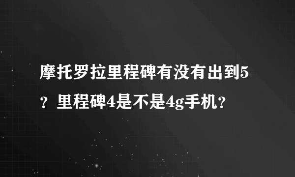 摩托罗拉里程碑有没有出到5？里程碑4是不是4g手机？