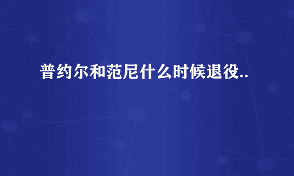 普约尔和范尼什么时候退役..