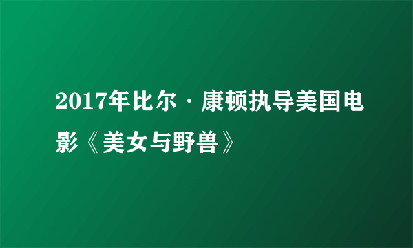 2017年比尔·康顿执导美国电影《美女与野兽》