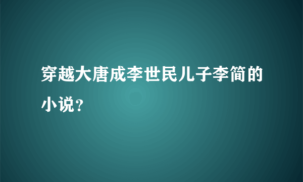 穿越大唐成李世民儿子李简的小说？