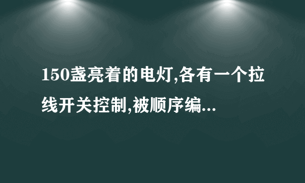 150盏亮着的电灯,各有一个拉线开关控制,被顺序编号为1,2,3,4,……150。将编号