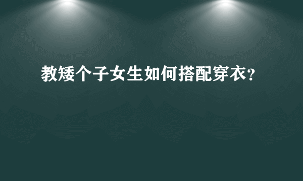 教矮个子女生如何搭配穿衣？