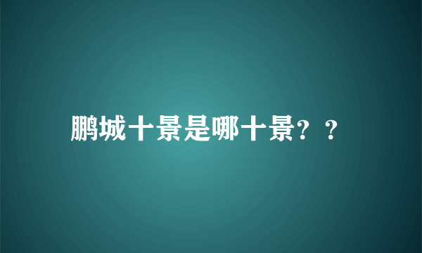 鹏城十景是哪十景？？