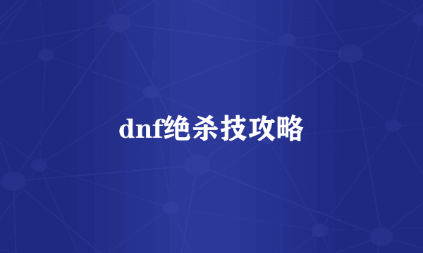 dnf绝杀技攻略