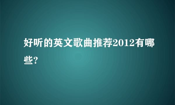 好听的英文歌曲推荐2012有哪些?