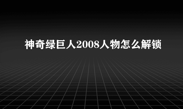 神奇绿巨人2008人物怎么解锁