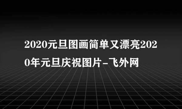 2020元旦图画简单又漂亮2020年元旦庆祝图片-飞外网